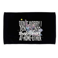 DonT Worry I DonT Go Into The Kitchen At Home Either Microfiber Hand Towel