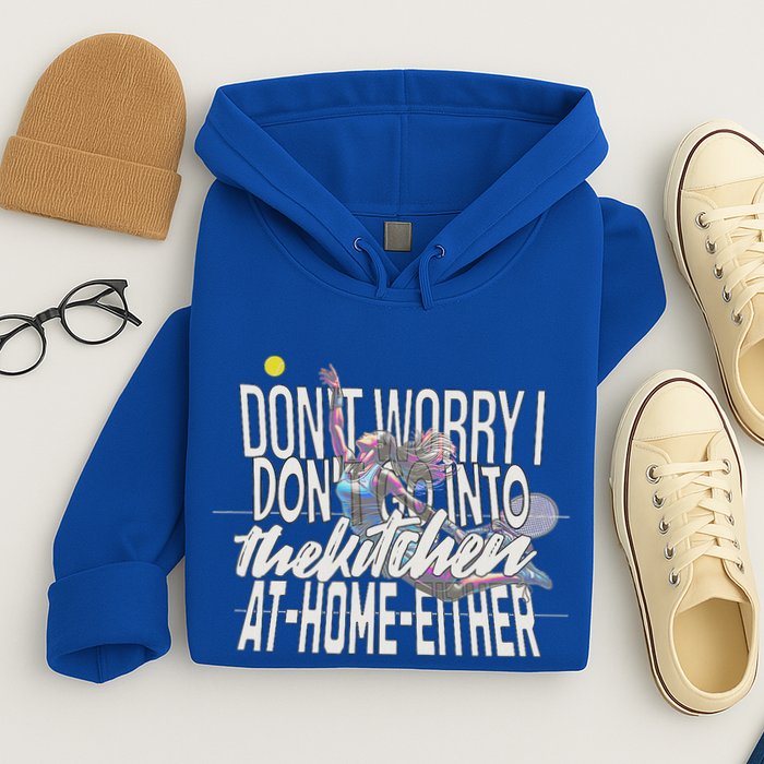 DonT Worry I DonT Go Into The Kitchen At Home Either Hoodie