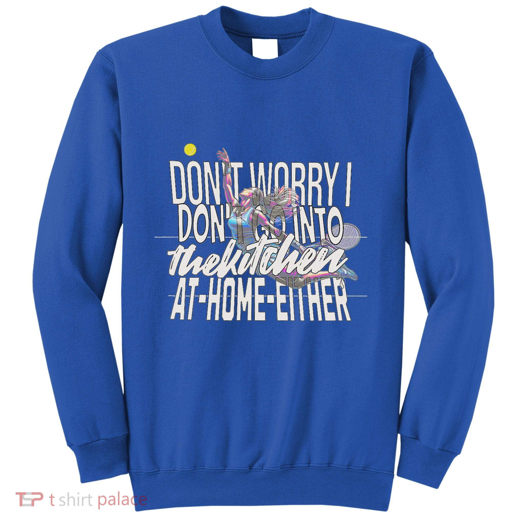 DonT Worry I DonT Go Into The Kitchen At Home Either Sweatshirt