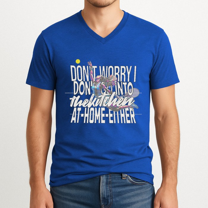 DonT Worry I DonT Go Into The Kitchen At Home Either V-Neck T-Shirt