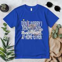 DonT Worry I DonT Go Into The Kitchen At Home Either Premium T-Shirt