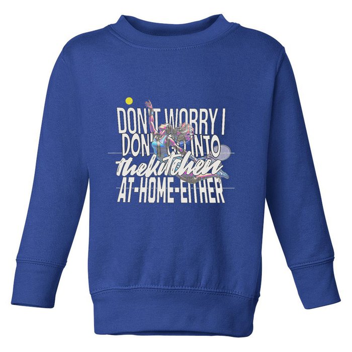 DonT Worry I DonT Go Into The Kitchen At Home Either Toddler Sweatshirt