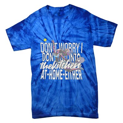 DonT Worry I DonT Go Into The Kitchen At Home Either Tie-Dye T-Shirt