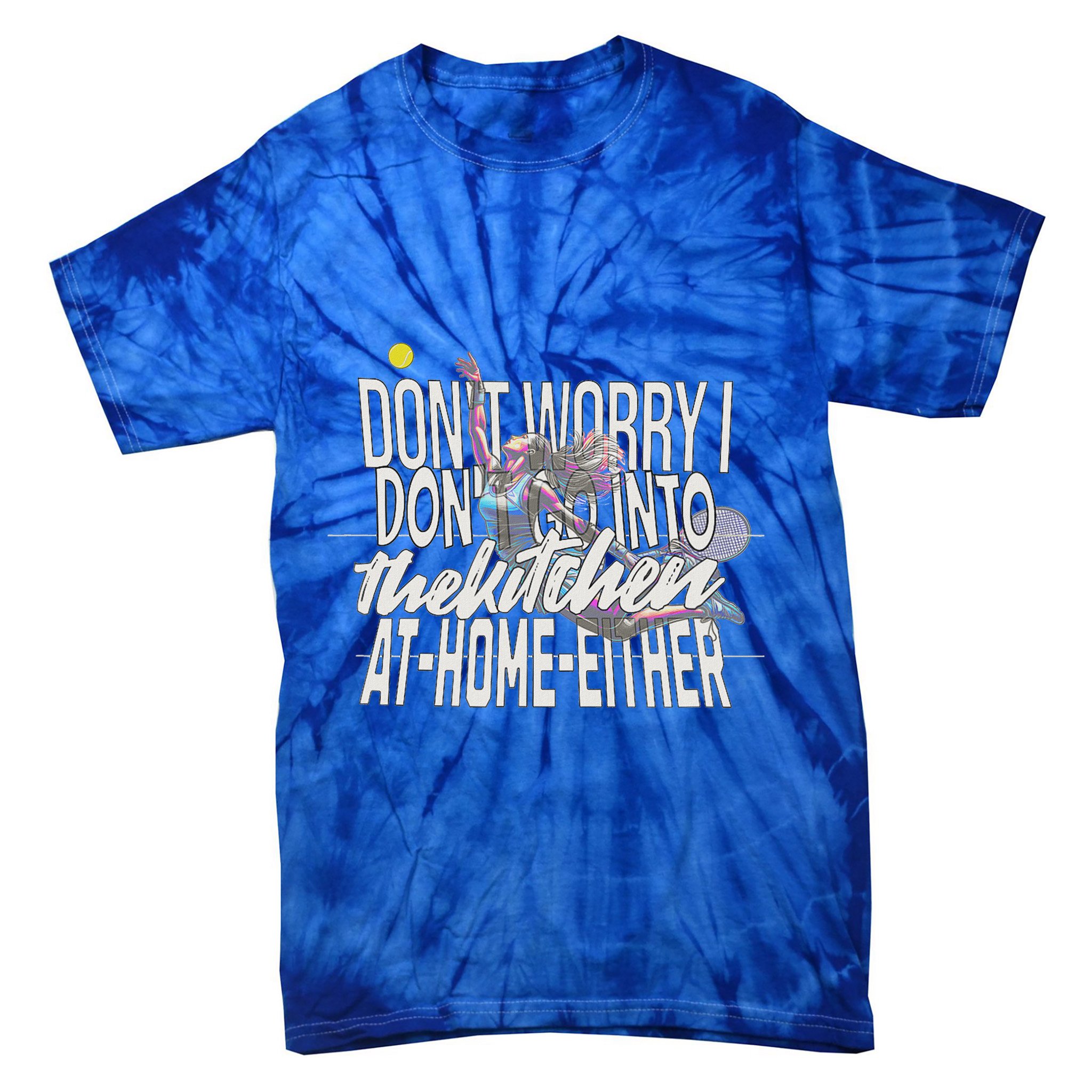 DonT Worry I DonT Go Into The Kitchen At Home Either Tie-Dye T-Shirt