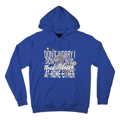 DonT Worry I DonT Go Into The Kitchen At Home Either Tall Hoodie