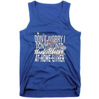 DonT Worry I DonT Go Into The Kitchen At Home Either Tank Top