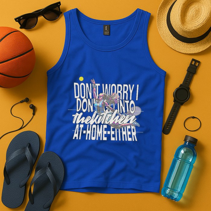 DonT Worry I DonT Go Into The Kitchen At Home Either Tank Top