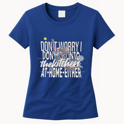 DonT Worry I DonT Go Into The Kitchen At Home Either Womens T-Shirt