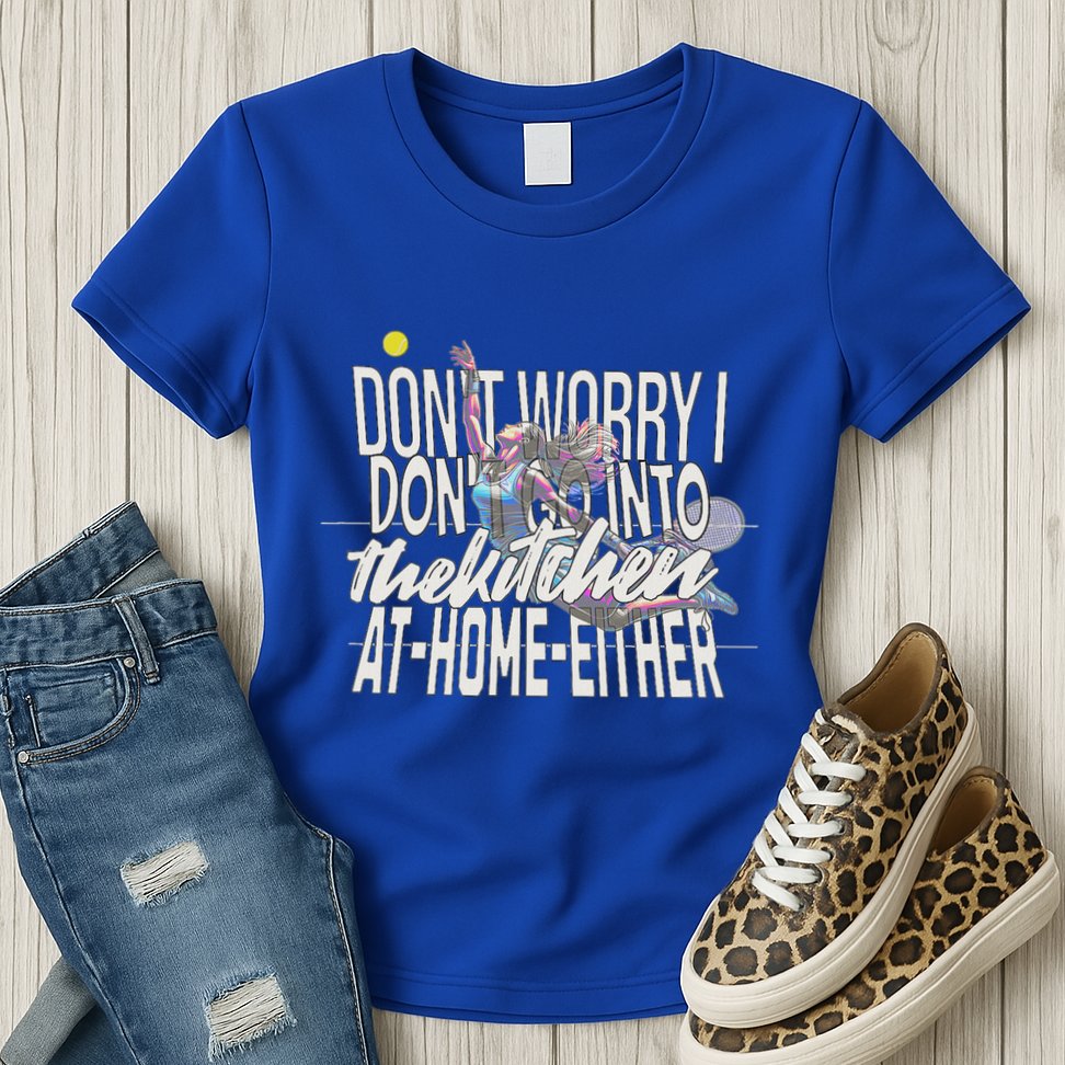 DonT Worry I DonT Go Into The Kitchen At Home Either Womens T-Shirt