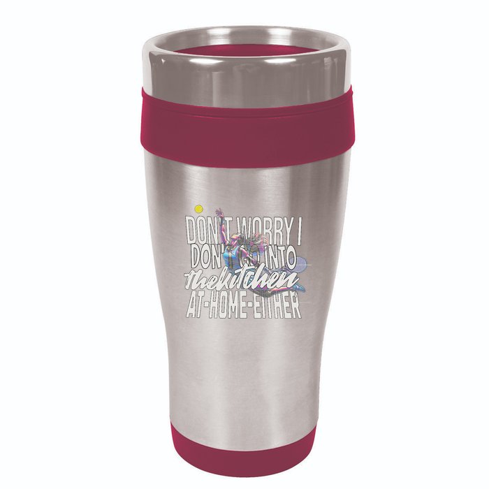 DonT Worry I DonT Go Into The Kitchen At Home Either 16oz Travel Tumbler