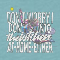 DonT Worry I DonT Go Into The Kitchen At Home Either Sueded Cloud Jersey T-Shirt