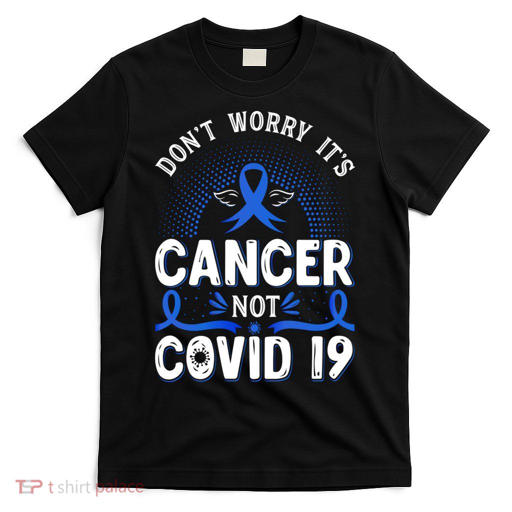DONT WORRY ITS CANCER NOT COVID19 Colon Cancer Awareness T-Shirt