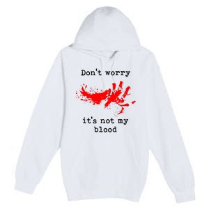 Dont Worry It Iss Not My Blood Halloween Funny Horror Gory Premium Pullover Hoodie