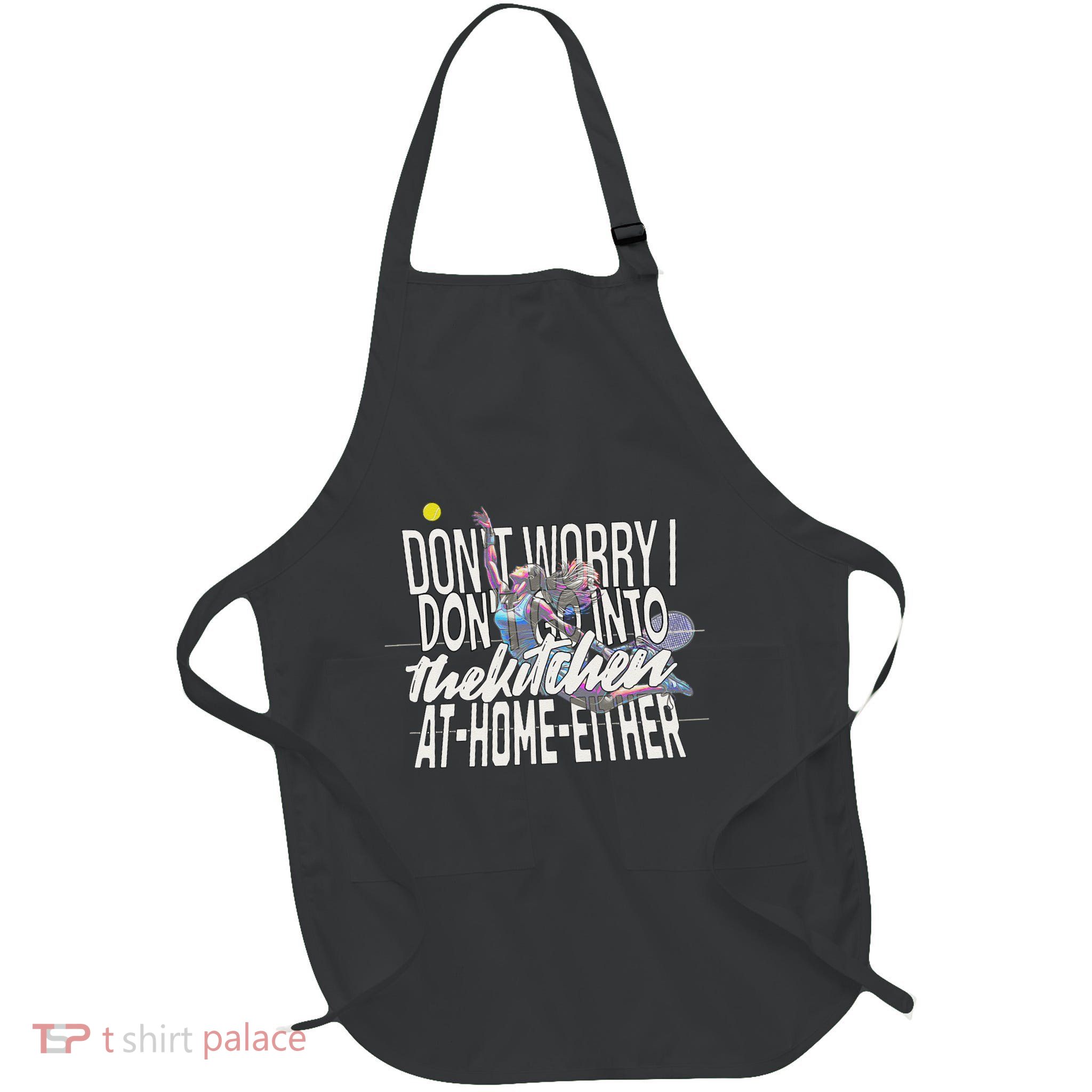 DonT Worry I DonT Go Into The Kitchen At Home Either Full-Length Apron With Pockets