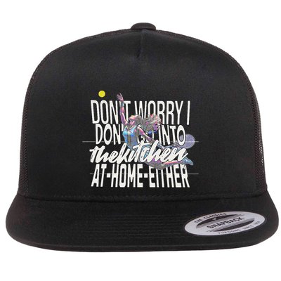 DonT Worry I DonT Go Into The Kitchen At Home Either Flat Bill Trucker Hat