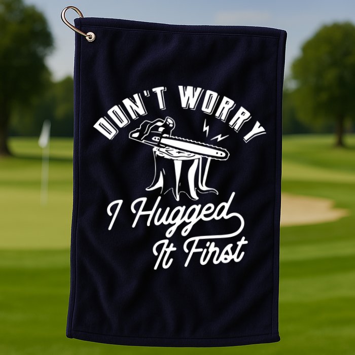 Don't Worry I Hugged It First Lumberjack Chainsaw Golf Towel