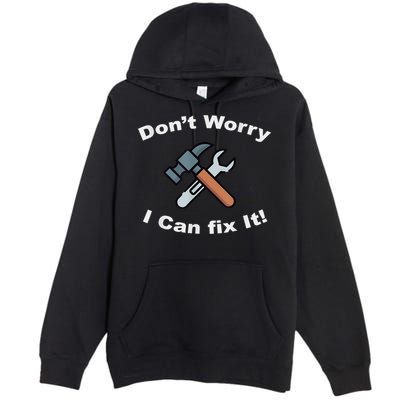 Don't Worry I Can Fix It! Funny Mechanic Ts Premium Pullover Hoodie