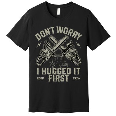Dont Worry I Hugged It First Funny Lumberjack Logger Gift Premium T-Shirt