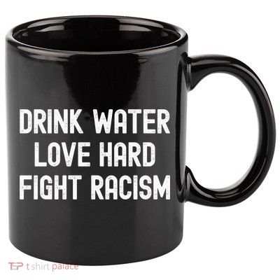 Drink Water Love Hard Fight Racism Respect DonT Be Racist 11oz C Handle Ceramic Mug