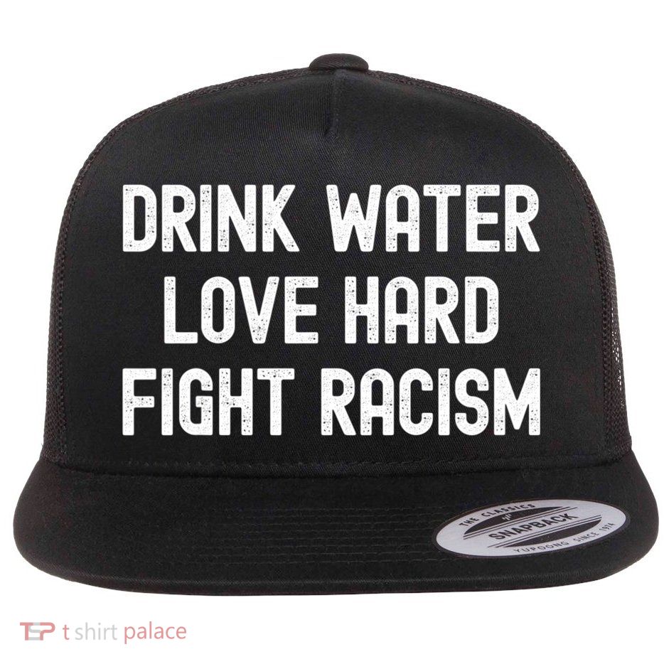 Drink Water Love Hard Fight Racism Respect DonT Be Racist Flatbill Hat