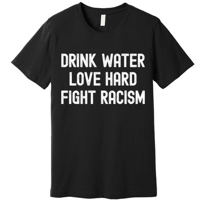 Drink Water Love Hard Fight Racism Respect DonT Be Racist Premium T-Shirt
