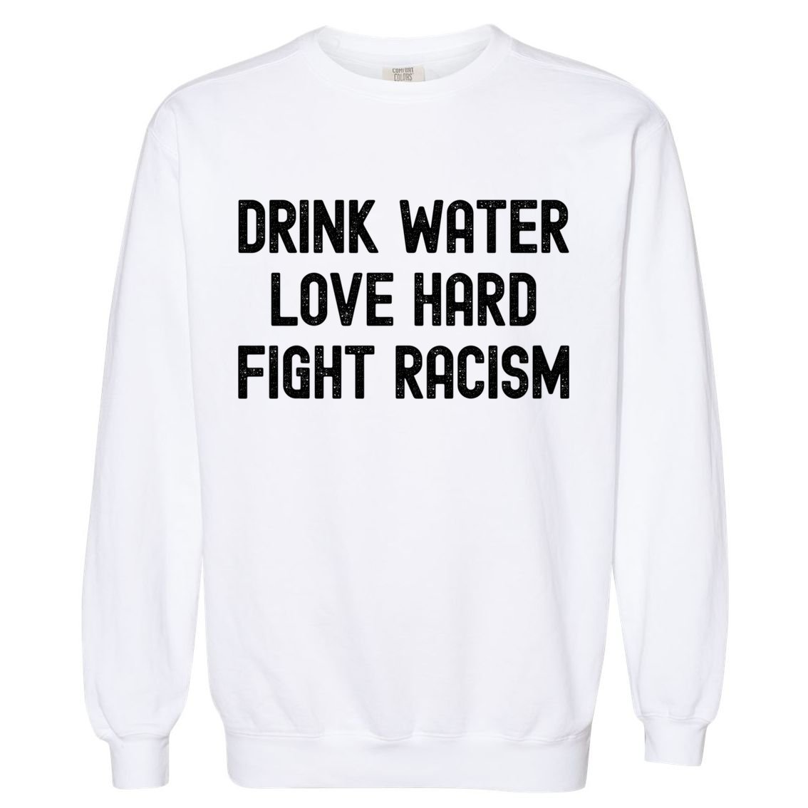 Drink Water Love Hard Fight Racism Respect DonT Be Racist Garment-Dyed Sweatshirt