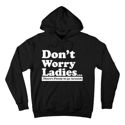 Dont Worry Ladies Theres Plenty To Go Around Hoodie