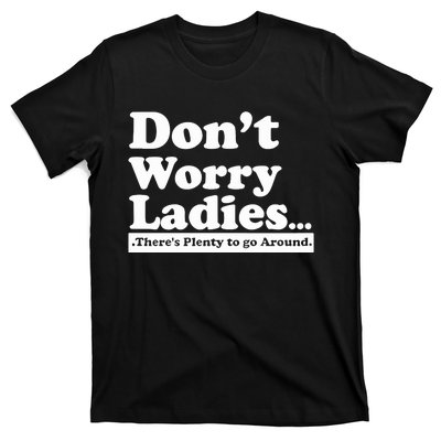 Dont Worry Ladies Theres Plenty To Go Around T-Shirt