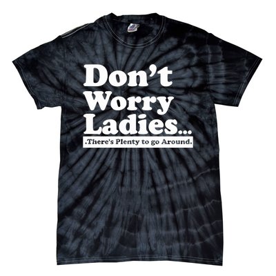 Dont Worry Ladies Theres Plenty To Go Around Tie-Dye T-Shirt