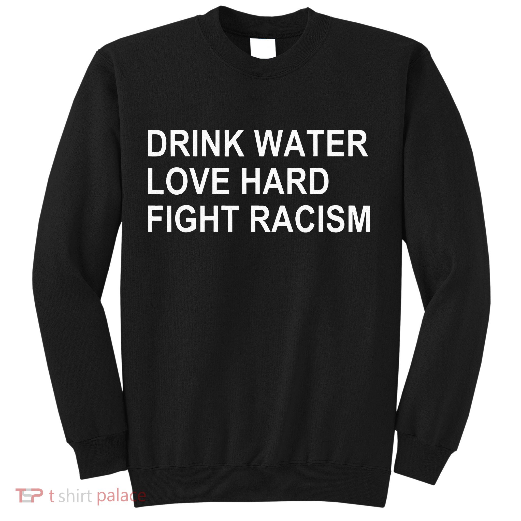 Drink Water Love Hard Fight Racism Sweatshirt