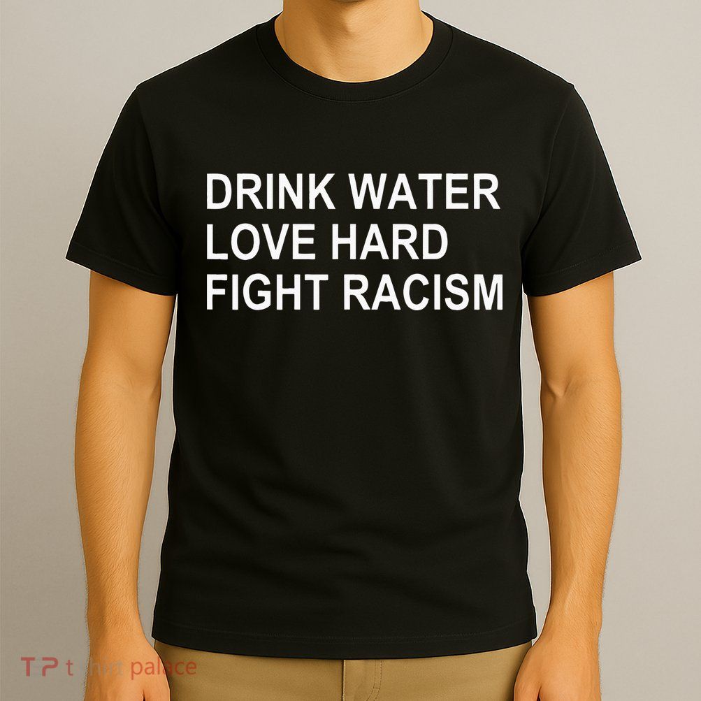 Drink Water Love Hard Fight Racism T-Shirt