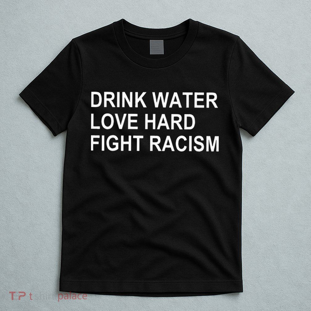 Drink Water Love Hard Fight Racism T-Shirt