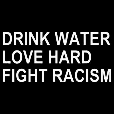 Drink Water Love Hard Fight Racism T-Shirt