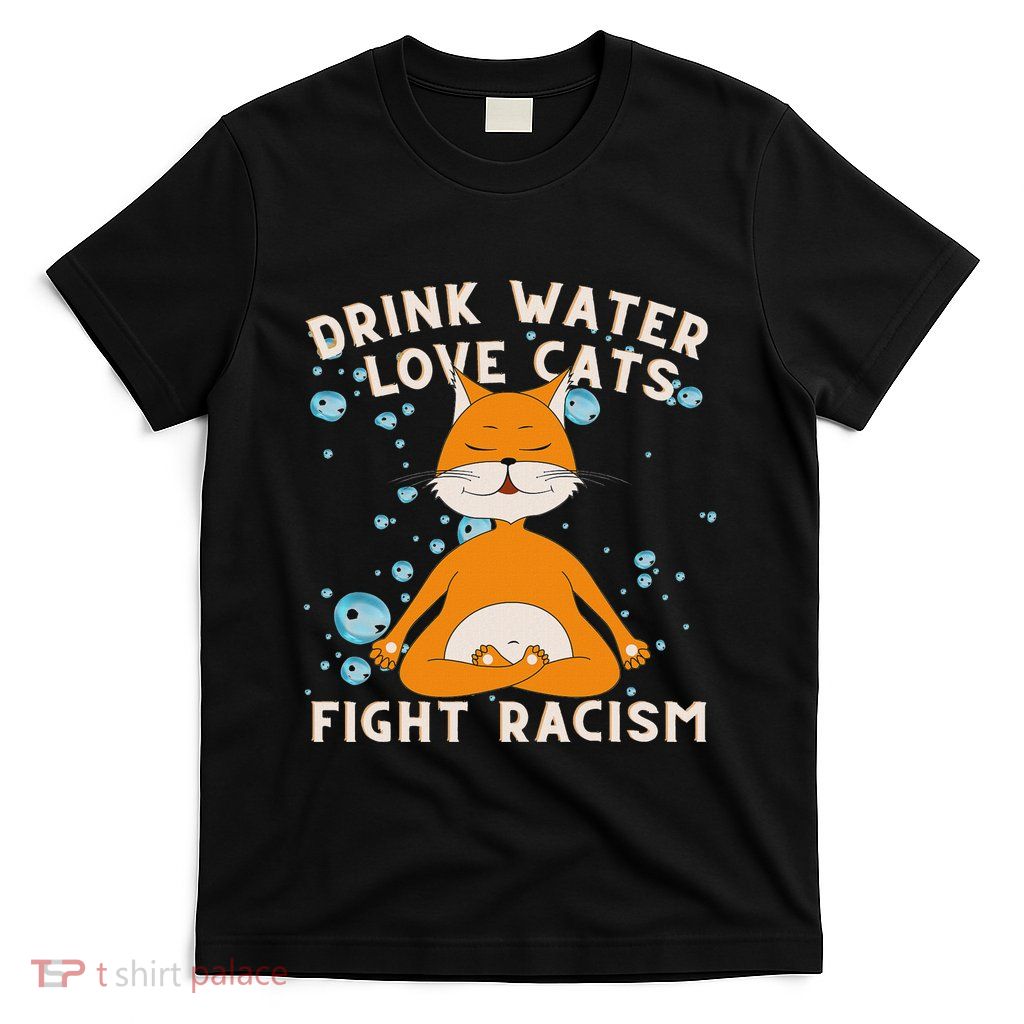Drink Water Love Cats Fight Racism Cat Mom T-Shirt