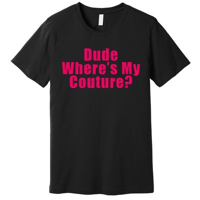 Dude WhereS My Couture Sarcastic Funny Saying Premium T-Shirt