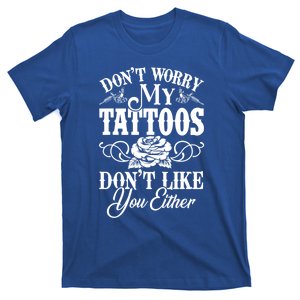 Don't Worry My Tattoos Don't Like You Either Funny Tattoo Gift T-Shirt