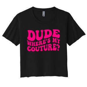 Dude Wheres My Couture Trending Sarcastic Funny Saying Women's Crop Top Tee