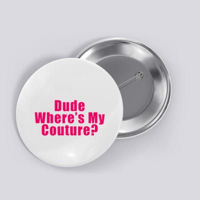 Dude WhereS My Couture Sarcastic Button