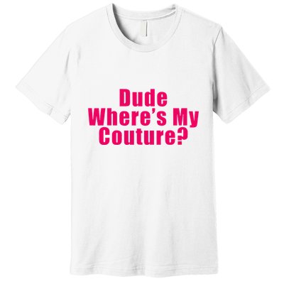 Dude WhereS My Couture Sarcastic Premium T-Shirt