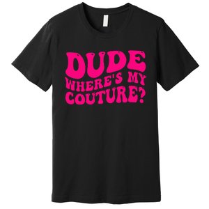 Dude Where's My Couture Funny Saying Premium T-Shirt