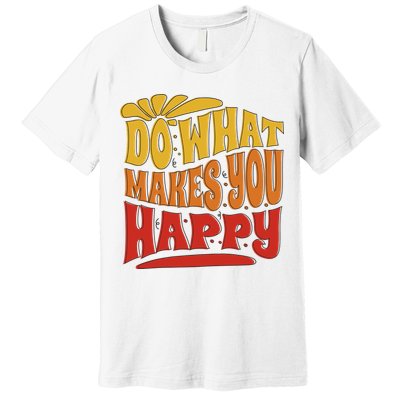 Do What Makes You Happy Positive Quote Premium T-Shirt