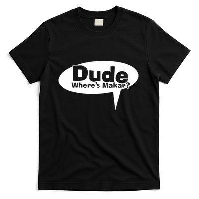 Dude WhereS Makar T-Shirt