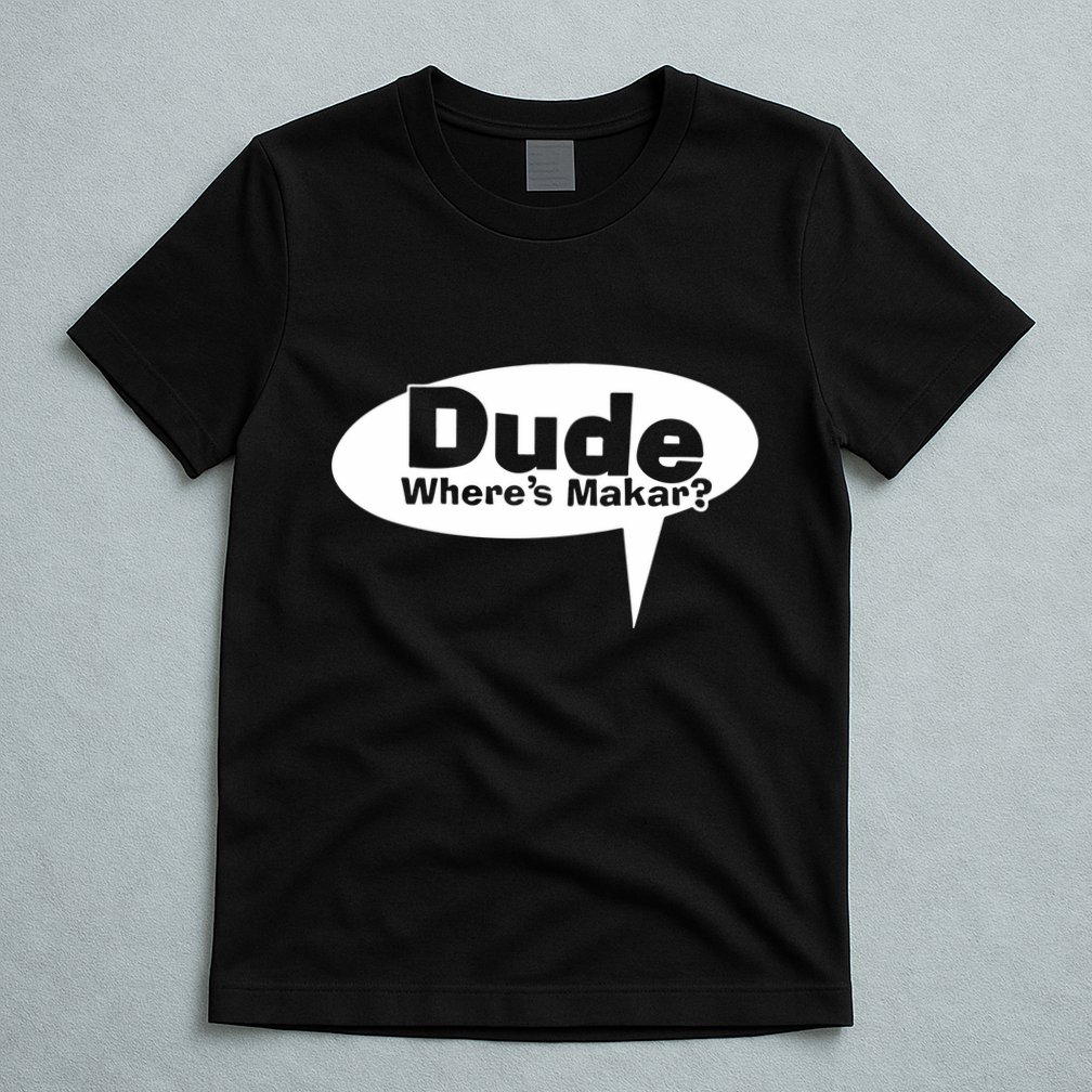 Dude WhereS Makar T-Shirt