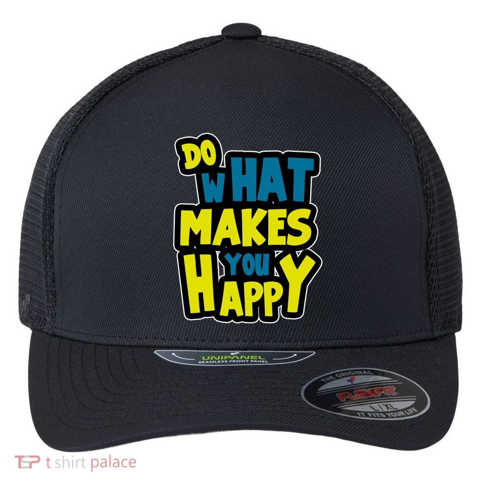 Do What Makes You Happy Postive Quote Flexfit Unipanel Trucker Cap