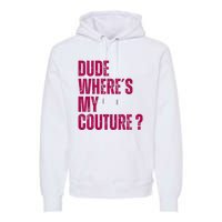 Dude WhereS My Couture Funny Couture Premium Hoodie