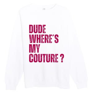 Dude WhereS My Couture Funny Couture Premium Crewneck Sweatshirt