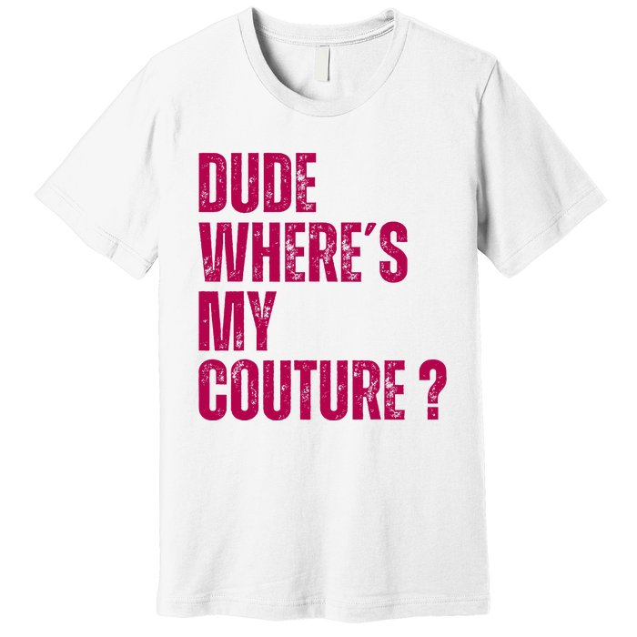 Dude WhereS My Couture Funny Couture Premium T-Shirt