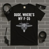 Dude Where’s My F35? Funny Missing F35 Meme Lost Gun Find My F35 T-Shirt