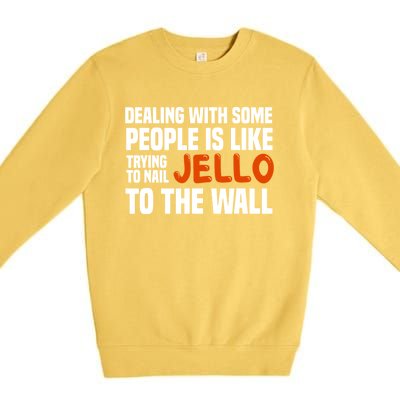 Dealing With Some People Is Like Nailing Jello To The Wall Premium Crewneck Sweatshirt