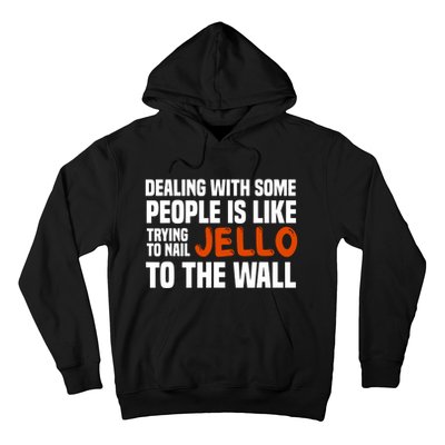 Dealing With Some People Is Like Nailing Jello To The Wall Hoodie